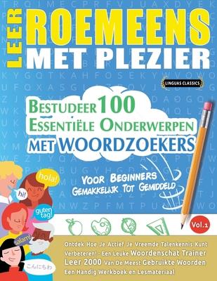 Leer Roemeens Met Plezier - Voor Beginners: Gemakkelijk Tot Gemiddeld - Bestudeer 100 Essentile Onderwerpen Met Woordzoekers - Vol.1