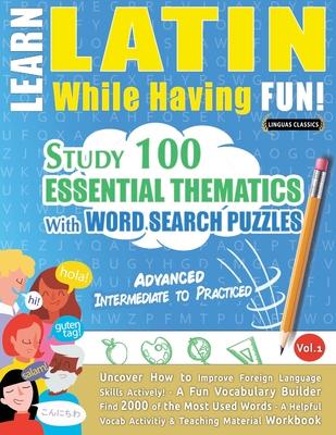 Learn Latin While Having Fun! - Advanced: Intermediate to Practiced - Study 100 Essential Thematics with Word Search Puzzles - Vol.1