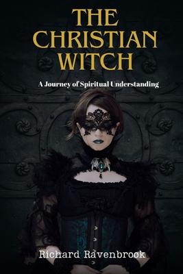 The Christian Witch: A Journey Of Spiritual Understanding