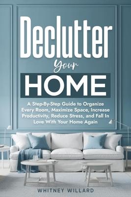 Declutter Your Home: A Step-By-Step Guide to Organize Every Room, Maximize Space, Increase Productivity, Reduce Stress, and Fall In Love With Your Hom Subscription