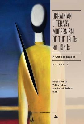 Ukrainian Literary Modernism of the 1910s-Mid-1930s, Vol II: A Critical Reader