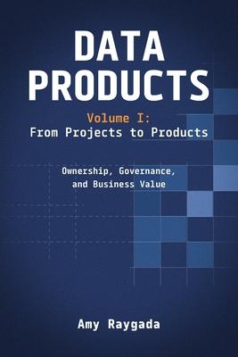 Data Products Volume 1: From Projects to Products: Ownership, Governance, and Business Value: From Projects to Products: Subscription