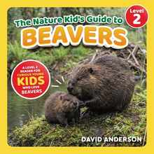 The Nature Kid's Guide to Beavers: A Level 2 Reader for Curious Young Kids Who Love Beavers!
