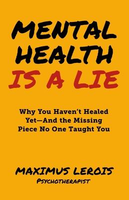 Mental Health Is a Lie: Why You Haven't Healed yet-And the Missing Piece No One Taught You Subscription