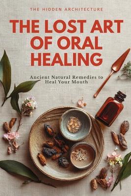 The Lost Art of Oral Healing: Ancient Natural Remedies to Heal Your Mouth, Balance Your Microbiome, and Support Whole-Body Health with Modern Understa Subscription