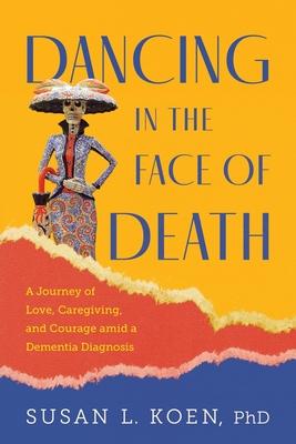 Dancing in the Face of Death: A Journey of Love, Caregiving, and Courage amid a Dementia Diagnosis Subscription