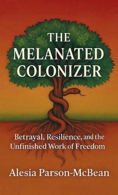 The Melanated Colonizer, Betrayal, Resilience, and the Unfinished Work of Freedom Subscription