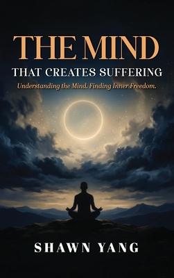 The Mind That Creates Suffering: A Psychological and Philosophical Guide to Understanding the Mind and Cultivating Inner Freedom Subscription