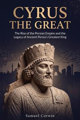 Cyrus the Great: The Rise of the Persian Empire and the Legacy of Ancient Persia's Greatest King Subscription