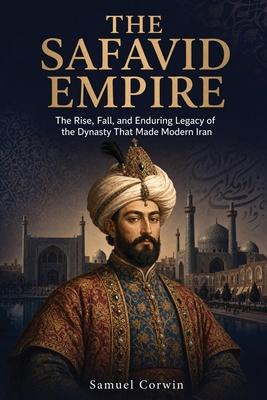 The Safavid Empire: The Rise, Fall, and Enduring Legacy of the Dynasty That Made Modern Iran Subscription