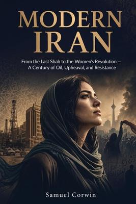Modern Iran: From the Last Shah to the Women's Revolution - A Century of Oil, Upheaval, and Resistance Subscription
