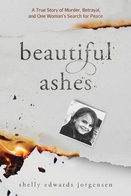 Beautiful Ashes: A True Story of Murder, Betrayal, and One Woman's Search for Peace