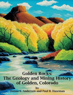 Golden Rocks: The Geology and Mining History of Golden, Colorado