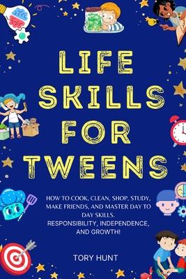 Life Skills for Tweens: How to Cook, Clean, Shop, Study, Make Friends, and Master Your Day to Day Skills. Responsibility, Independence, and Gr