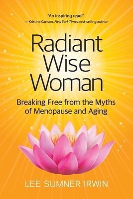 Radiant Wise Woman: Breaking Free from the Myths of Menopause and Aging