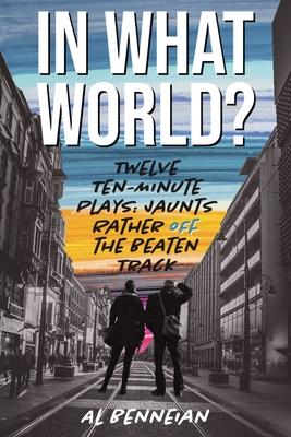 In What World?: Twelve Ten-Minute Plays: Jaunts Rather Off The Beaten Track