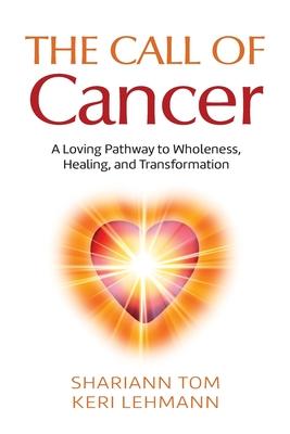 The Call of Cancer: A Loving Pathway to Wholeness, Healing, and Transformation