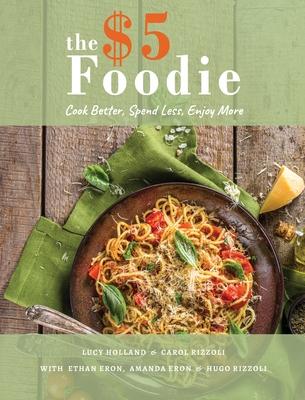 The Five Dollar Foodie Cookbook: Cook Better, Spend Less, Enjoy More Recipes