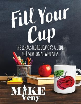 Fill Your Cup: The Exhausted Educator's Guide to Emotional Wellness