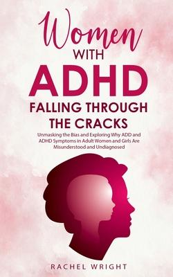 Women with ADHD Falling through the Cracks: Unmasking the Bias and Exploring Why ADD and ADHD Symptoms in Adult Women and Girls Are Misunderstood and