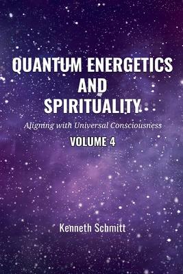 Quantum Energetics and Spirituality Volume 4: Aligning with Universal Consciousness