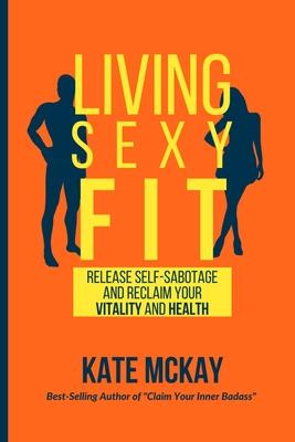 Living Sexy Fit: Release Self-Sabotage and Reclaim your Vitality and Health