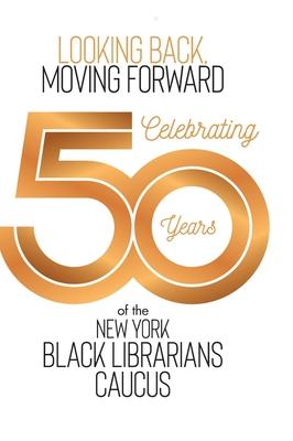 Looking Back, Moving Forward: Celebrating 50 years of The New York Black Librarians Caucus 1970-2020