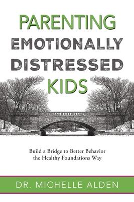 Parenting Emotionally Distressed Kids: Build a Bridge to Better Behavior the Healthy Foundations Way