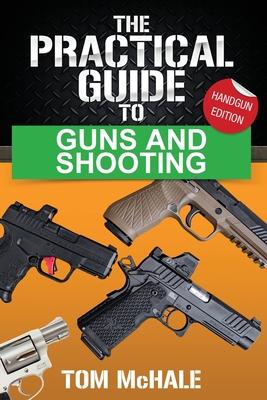 The Practical Guide to Guns and Shooting, Handgun Edition: What you need to know to choose, buy, shoot, and maintain a handgun.