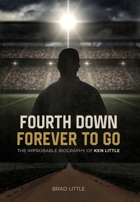 Fourth Down, Forever to Go: The Improbable Biography of Ken Little