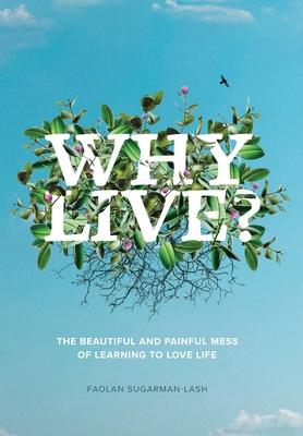 Why Live?: The Beautiful and Painful Mess of Learning to Love Life