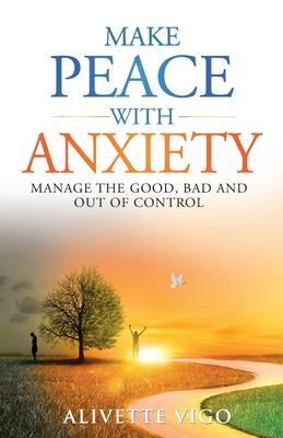 Make Peace With Anxiety: Manage the Good, Bad and Out of Control