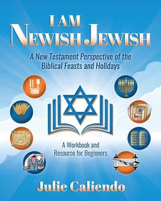 I Am Newish Jewish: A New Testament Perspective of the Biblical Feasts and Holidays