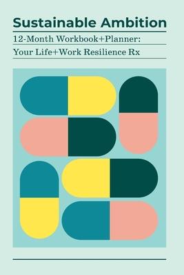 Sustainable Ambition 12-Month Workbook+Planner: Your Life+Work Resilience Rx