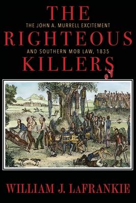 The Righteous Killers The John A. Murrell Excitement and Southern Mob Law, 1835