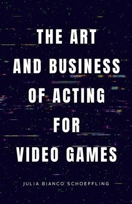 The Art and Business of Acting for Video Games