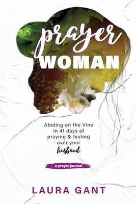 Prayer Woman: Victorious Warrior Abiding on the Vine to Pour Out the Presence of God Over Her Husband