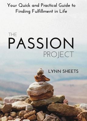 The Passion Project: Your Quick and Practical Guide to Finding Fulfillment in Life