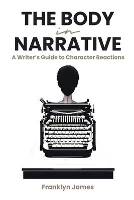 The Body in Narrative: A Writer's Guide to Character Reactions