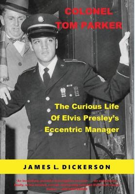 Colonel Tom Parker: The Curious Life of Elvis Presley's Eccentric Manager