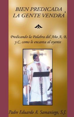 Bien Predicada, La Gente Vendr: Predicando la Palabra del Ao A, B, y C, como le encanta al oyente