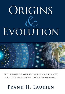 Origins & Evolution: Evolution of Our Universe and Planet, and the Origins of Life and Meaning