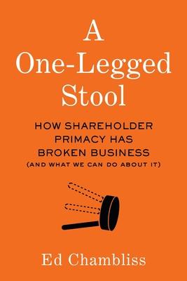 A One-Legged Stool: How Shareholder Primacy Has Broken Business (And What We Can Do About It) Subscription