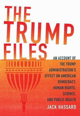 The Trump Files: An Account of the Trump Administration's Effect on American Democracy, Human Rights, Science and Public Health