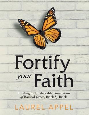 Fortify Your Faith: Building an Unshakable Foundation of Radical Grace, Brick by Brick