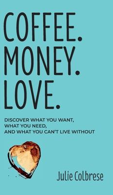 Coffee. Money. Love.: Discover What You Want, What You Need, and What You Can't Live Without