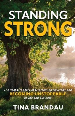 Standing Strong: The Real Life Story of Overcoming Adversity and Becoming Unstoppable in Life and Business