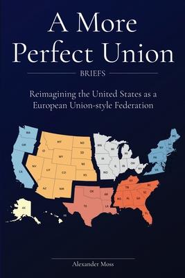 A More Perfect Union (Briefs): Reimagining the United States as a European Union-style Federation.