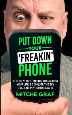 Put Down Your Freakin' Phone: Reboot Your Thinking, Transform Your Life, & Conquer The Sky Dragons In Your Backyard