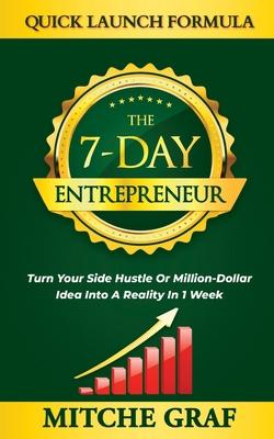 The 7-Day Entrepreneur Quick Launch Formula: Turn Your Side Hustle Or Million Dollar Idea Into Reality In 1 Week